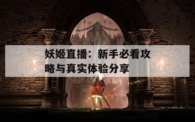 妖姬直播：新手必看攻略与真实体验分享