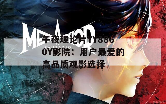 午夜理论片YY8860Y影院：用户最爱的高品质观影选择