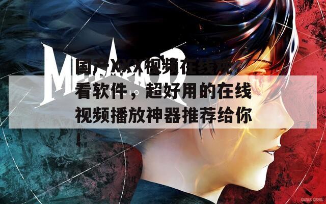 国产XXX视频在线观看软件，超好用的在线视频播放神器推荐给你！