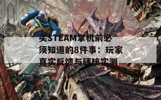 买STEAM掌机前必须知道的8件事：玩家真实反馈与硬核实测