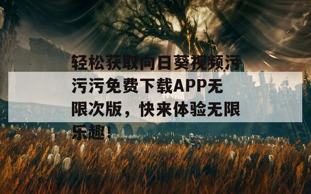 轻松获取向日葵视频污污污免费下载APP无限次版，快来体验无限乐趣！