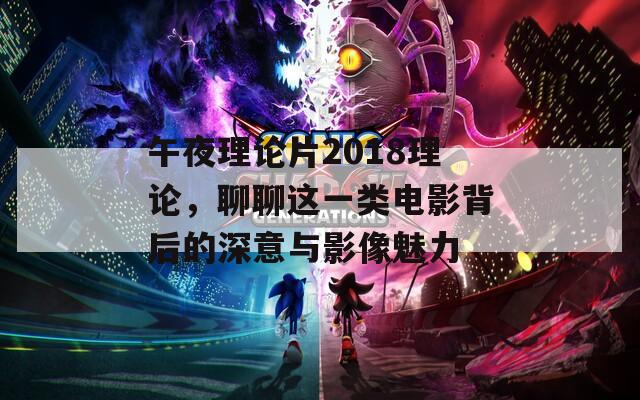 午夜理论片2018理论，聊聊这一类电影背后的深意与影像魅力