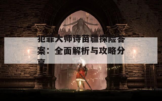 犯罪大师诗苗疆探险答案：全面解析与攻略分享