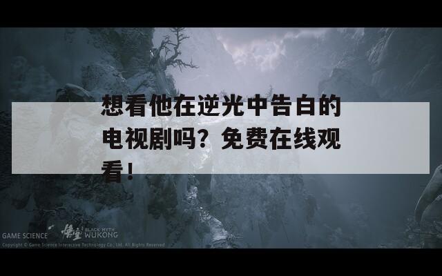 想看他在逆光中告白的电视剧吗？免费在线观看！