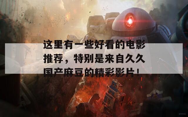 这里有一些好看的电影推荐，特别是来自久久国产麻豆的精彩影片！