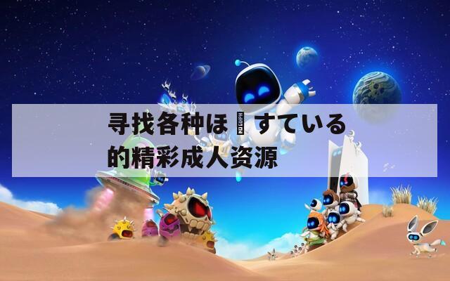 寻找各种ほーすている的精彩成人资源