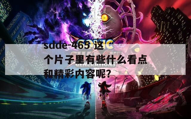 sdde-465 这个片子里有些什么看点和精彩内容呢？