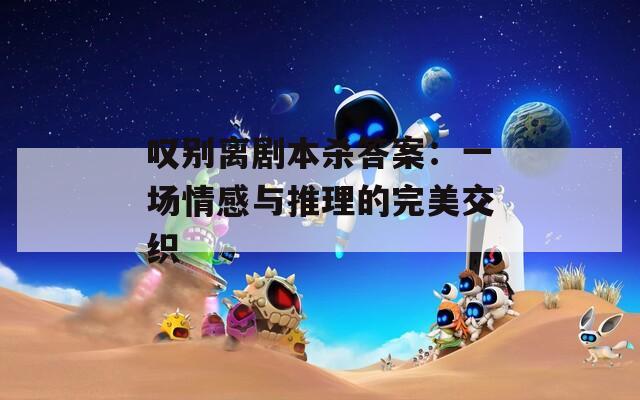 叹别离剧本杀答案：一场情感与推理的完美交织