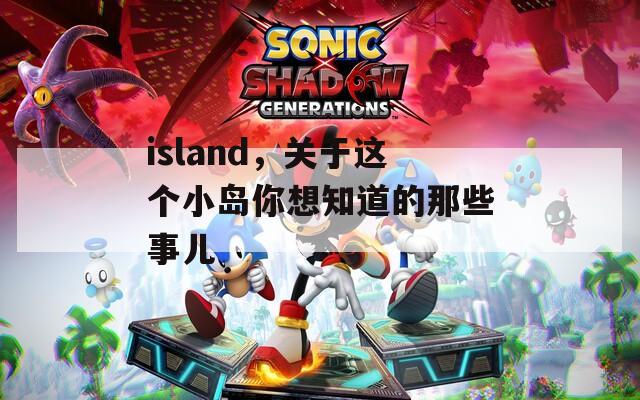 island，关于这个小岛你想知道的那些事儿