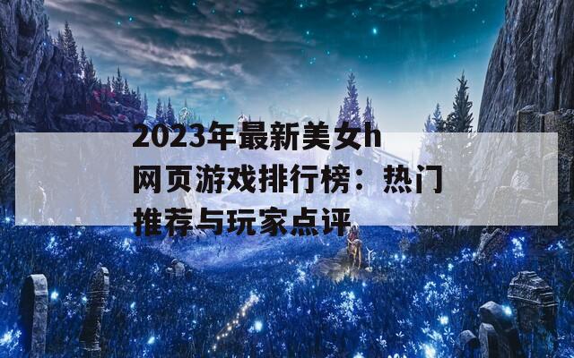 2023年最新美女h网页游戏排行榜：热门推荐与玩家点评