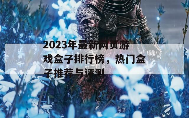 2023年最新网页游戏盒子排行榜，热门盒子推荐与评测