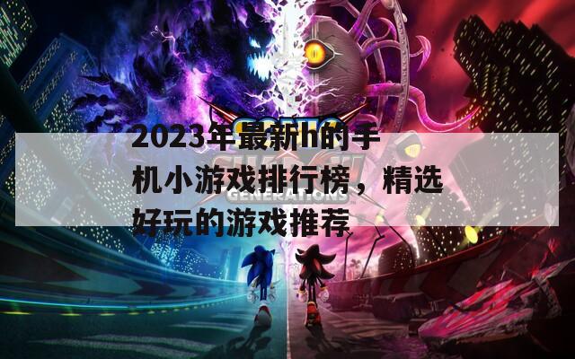 2023年最新h的手机小游戏排行榜，精选好玩的游戏推荐