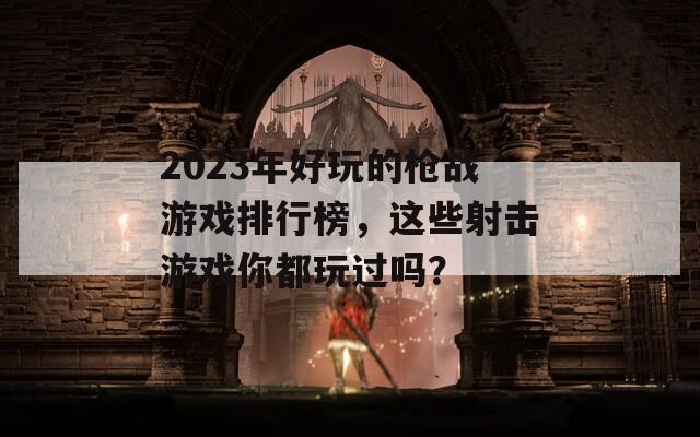 2023年好玩的枪战游戏排行榜，这些射击游戏你都玩过吗？