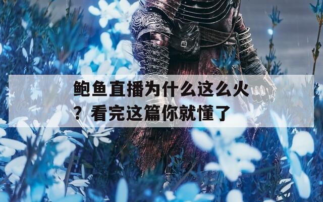鲍鱼直播为什么这么火？看完这篇你就懂了