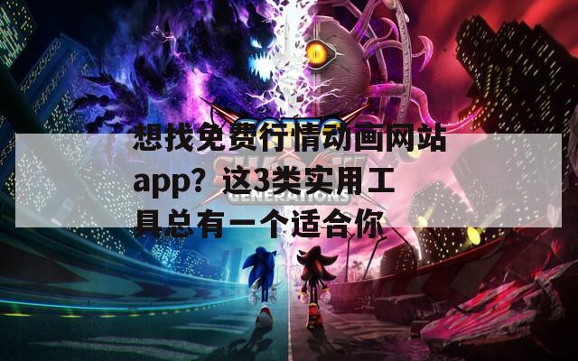 想找免费行情动画网站app？这3类实用工具总有一个适合你