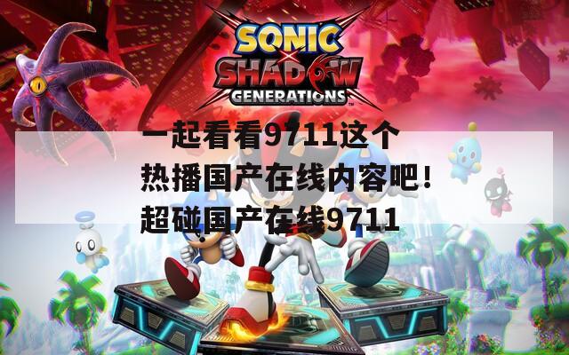 一起看看9711这个热播国产在线内容吧！超碰国产在线9711