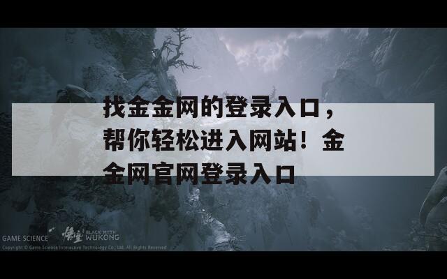 找金金网的登录入口，帮你轻松进入网站！金金网官网登录入口