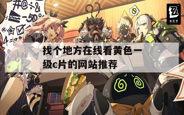 找个地方在线看黄色一级c片的网站推荐