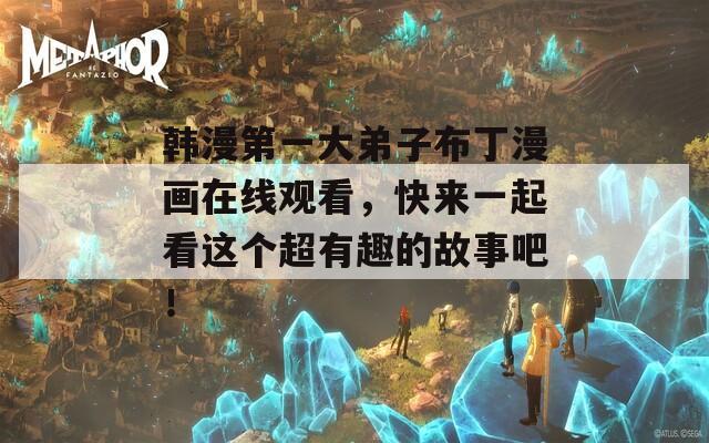 韩漫第一大弟子布丁漫画在线观看，快来一起看这个超有趣的故事吧！