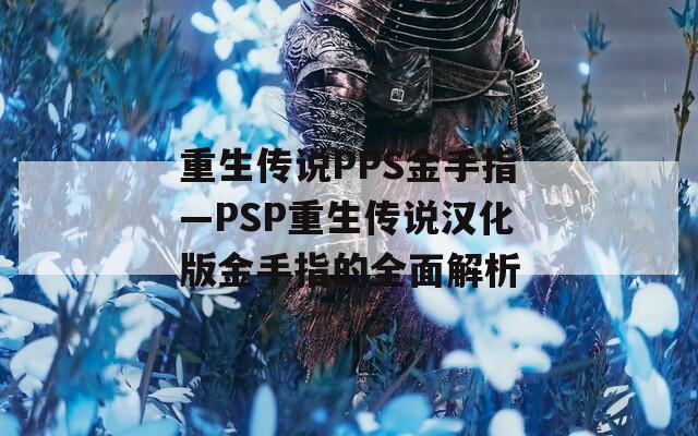 重生传说PPS金手指—PSP重生传说汉化版金手指的全面解析