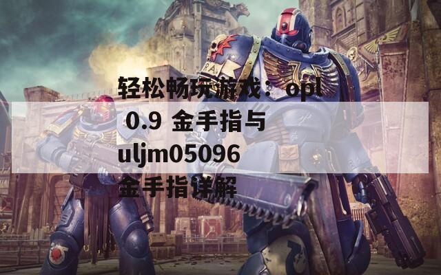 轻松畅玩游戏：opl 0.9 金手指与 uljm05096 金手指详解