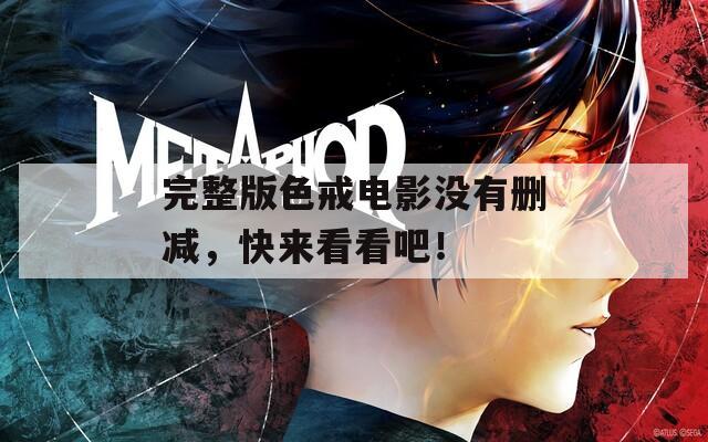 完整版色戒电影没有删减，快来看看吧！