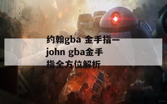 约翰gba 金手指—john gba金手指全方位解析