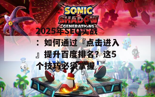 2025年SEO实战：如何通过『点击进入』提升百度排名？这5个技巧必须掌握