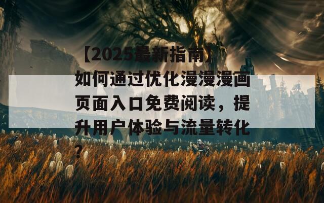 【2025最新指南】如何通过优化漫漫漫画页面入口免费阅读，提升用户体验与流量转化？
