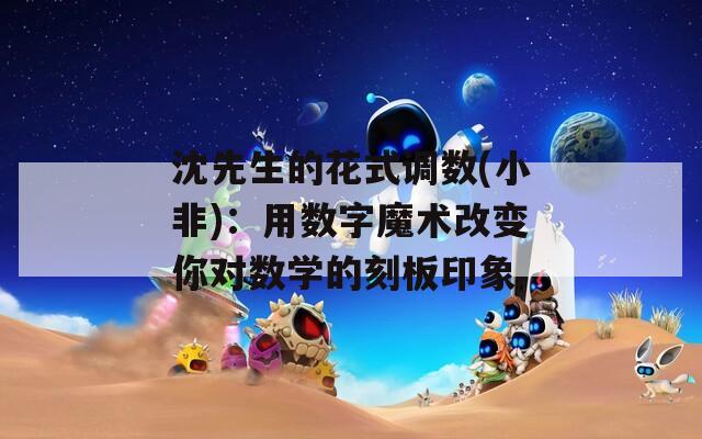 沈先生的花式调数(小非)：用数字魔术改变你对数学的刻板印象