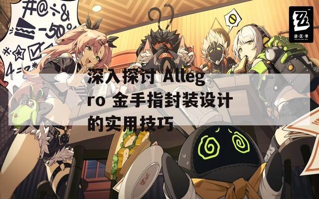 深入探讨 Allegro 金手指封装设计的实用技巧