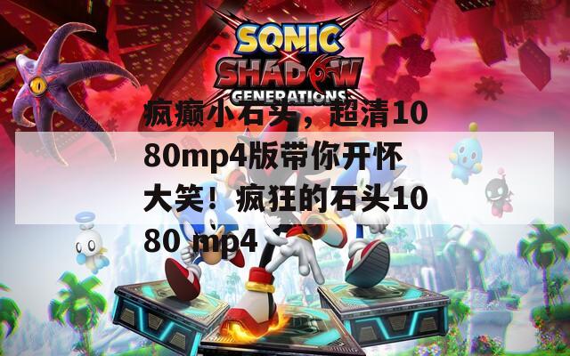 疯癫小石头，超清1080mp4版带你开怀大笑！疯狂的石头1080 mp4