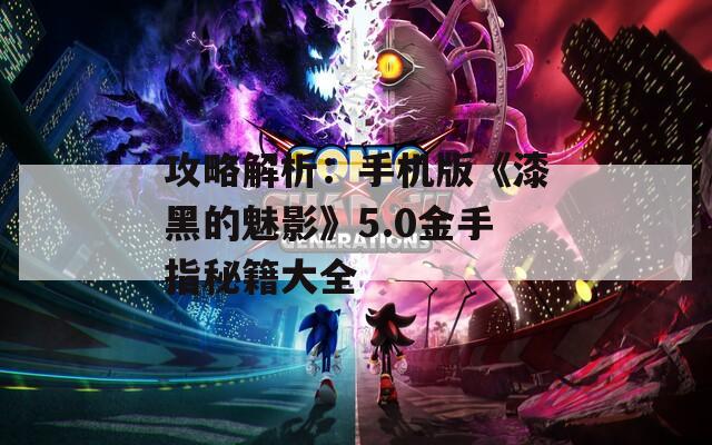攻略解析：手机版《漆黑的魅影》5.0金手指秘籍大全