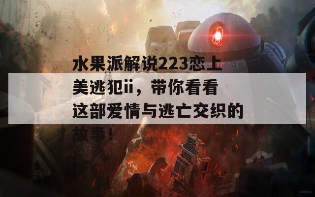 水果派解说223恋上美逃犯ii，带你看看这部爱情与逃亡交织的故事！