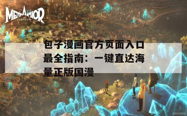 包子漫画官方页面入口最全指南：一键直达海量正版国漫