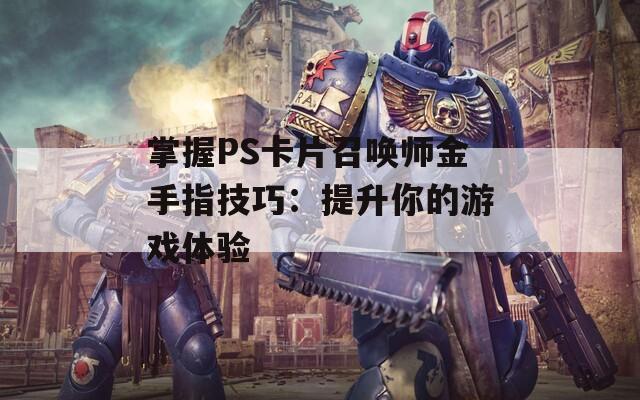 掌握PS卡片召唤师金手指技巧：提升你的游戏体验