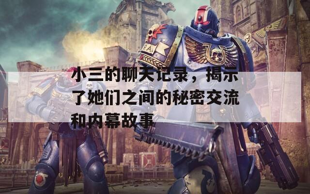 小三的聊天记录，揭示了她们之间的秘密交流和内幕故事