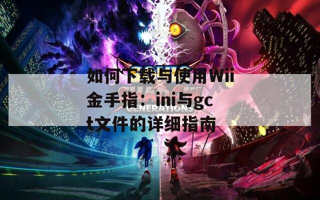 如何下载与使用Wii金手指：ini与gct文件的详细指南