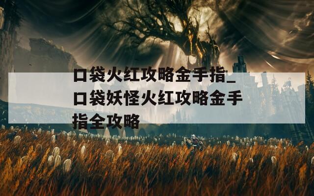 口袋火红攻略金手指_口袋妖怪火红攻略金手指全攻略