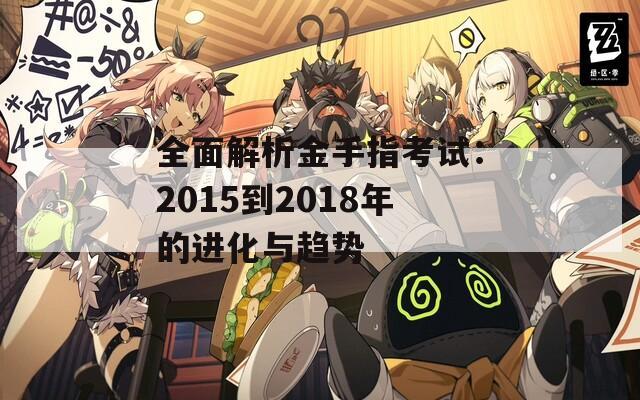 全面解析金手指考试：2015到2018年的进化与趋势