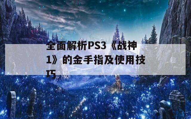 全面解析PS3《战神1》的金手指及使用技巧