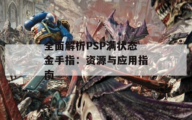 全面解析PSP满状态金手指：资源与应用指南
