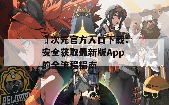 囧次元官方入口下载：安全获取最新版App的全流程指南