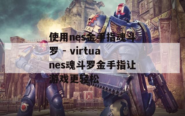 使用nes金手指魂斗罗 - virtuanes魂斗罗金手指让游戏更轻松
