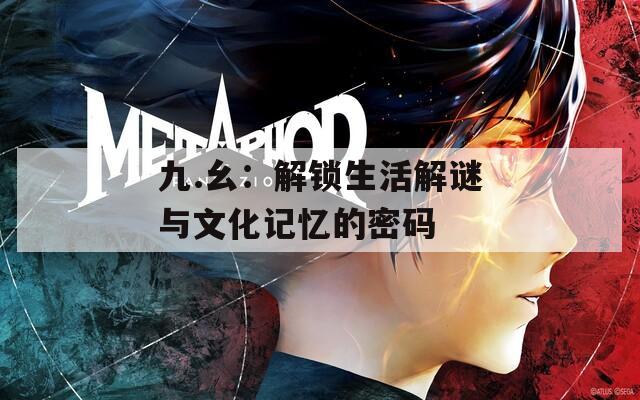 九.幺：解锁生活解谜与文化记忆的密码