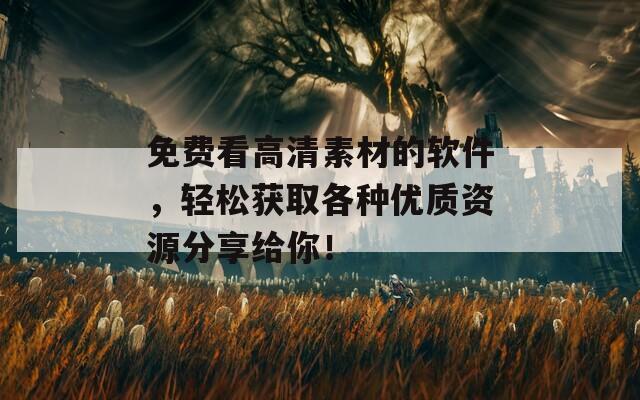 免费看高清素材的软件，轻松获取各种优质资源分享给你！
