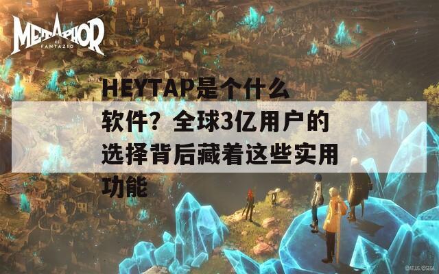 HEYTAP是个什么软件？全球3亿用户的选择背后藏着这些实用功能