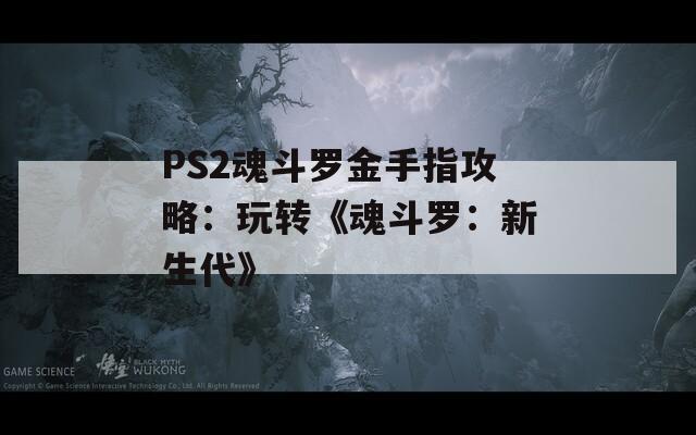 PS2魂斗罗金手指攻略：玩转《魂斗罗：新生代》