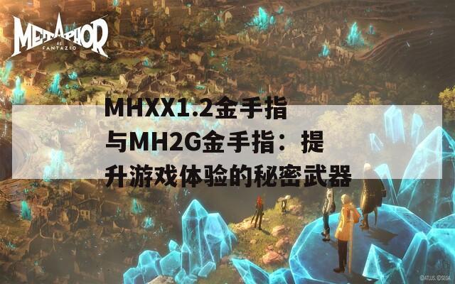 MHXX1.2金手指与MH2G金手指：提升游戏体验的秘密武器