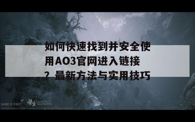 如何快速找到并安全使用AO3官网进入链接？最新方法与实用技巧
